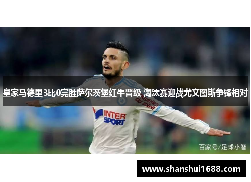 皇家马德里3比0完胜萨尔茨堡红牛晋级 淘汰赛迎战尤文图斯争锋相对