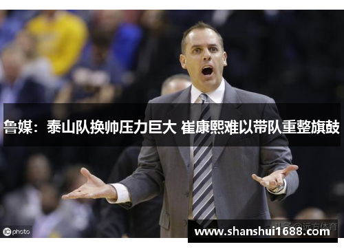 鲁媒：泰山队换帅压力巨大 崔康熙难以带队重整旗鼓