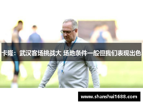 卡隆：武汉客场挑战大 场地条件一般但我们表现出色